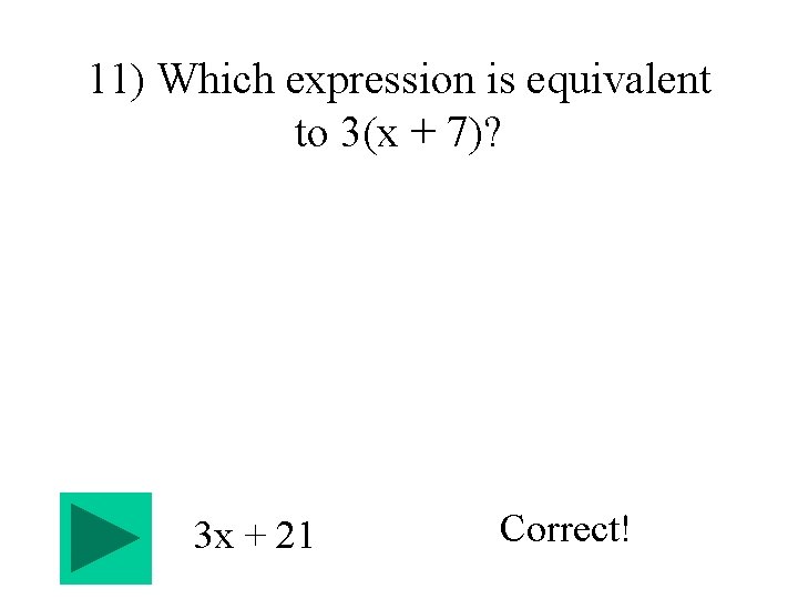 11) Which expression is equivalent to 3(x + 7)? 3 x + 21 Correct!