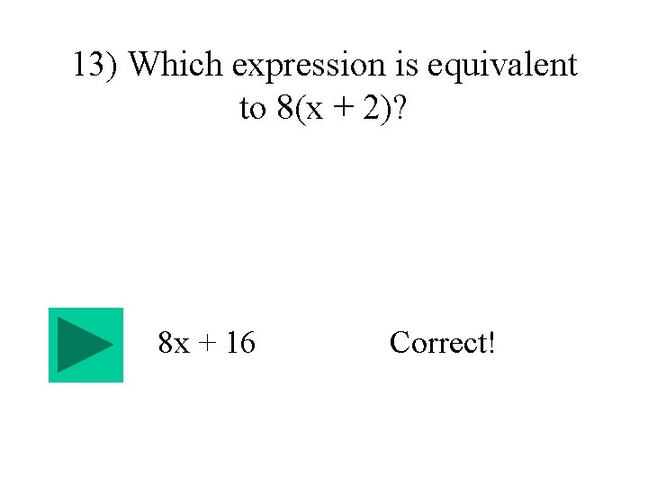 13) Which expression is equivalent to 8(x + 2)? 8 x + 16 Correct!