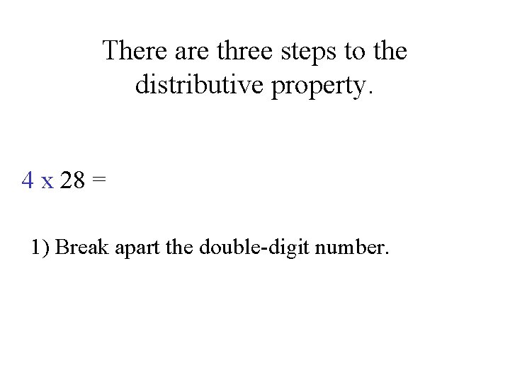 There are three steps to the distributive property. 4 x 28 = 1) Break
