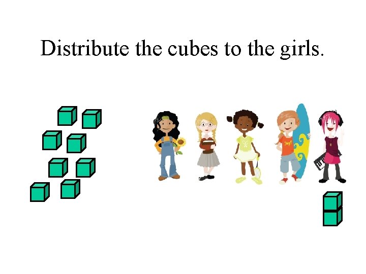 Distribute the cubes to the girls. 