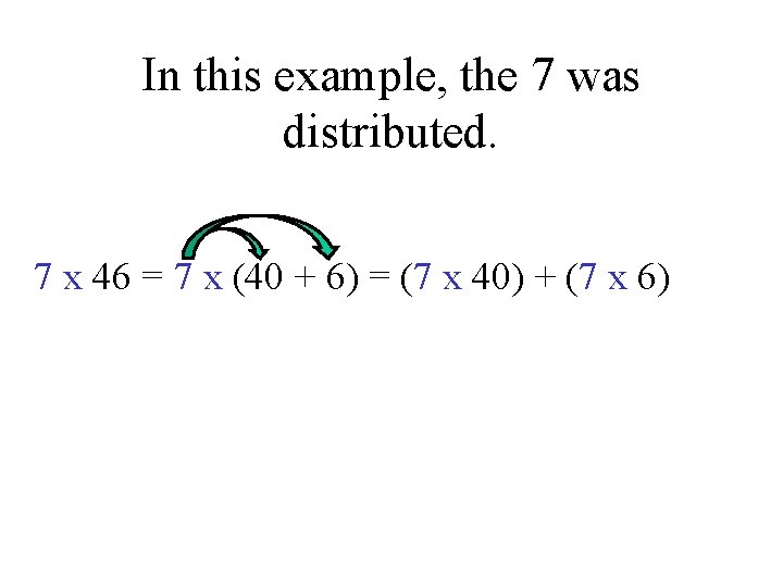 In this example, the 7 was distributed. 7 x 46 = 7 x (40