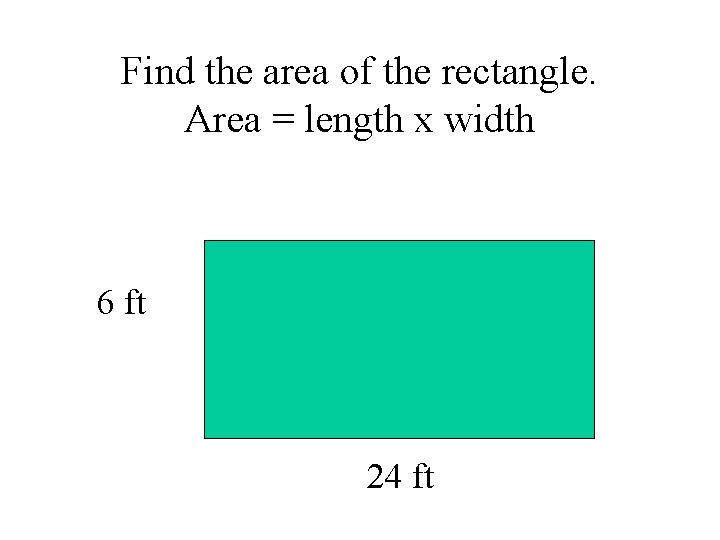Find the area of the rectangle. Area = length x width 6 ft 24