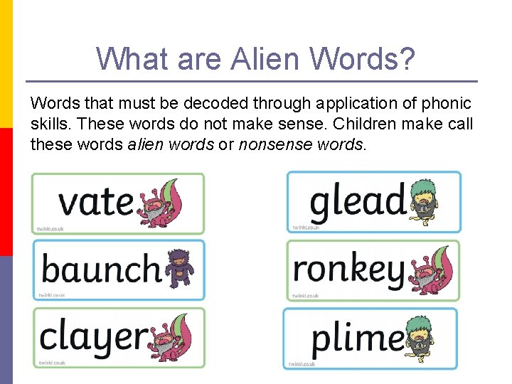 What are Alien Words? Words that must be decoded through application of phonic skills.