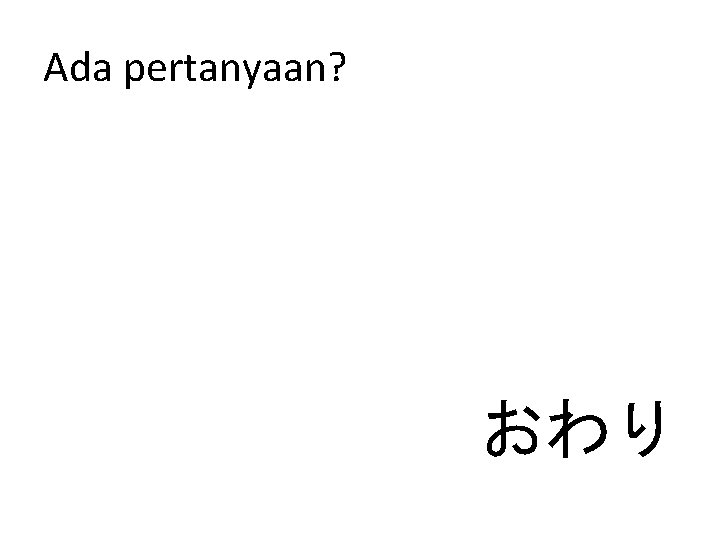 Ada pertanyaan? おわり 