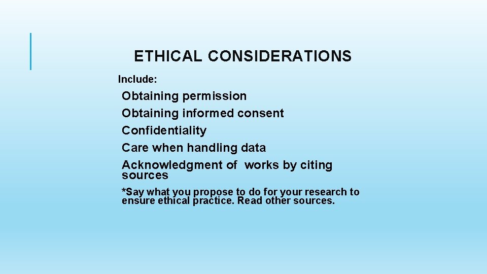 ETHICAL CONSIDERATIONS Include: Obtaining permission Obtaining informed consent Confidentiality Care when handling data Acknowledgment