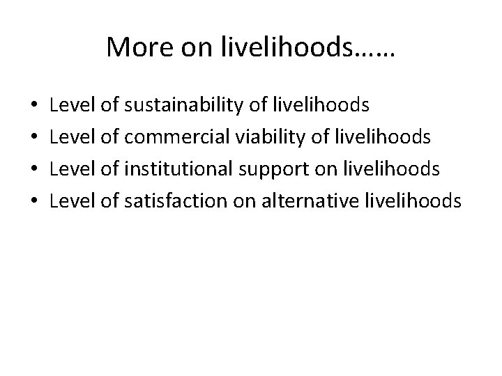 More on livelihoods…… • • Level of sustainability of livelihoods Level of commercial viability