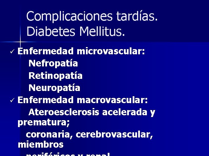 Complicaciones tardías. Diabetes Mellitus. Enfermedad microvascular: Nefropatía Retinopatía Neuropatía ü Enfermedad macrovascular: Ateroesclerosis acelerada