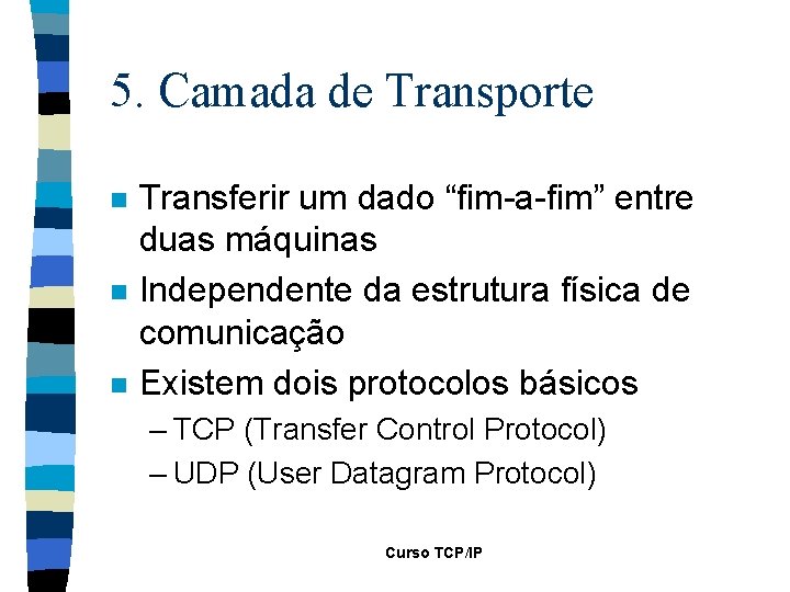 5. Camada de Transporte n n n Transferir um dado “fim-a-fim” entre duas máquinas