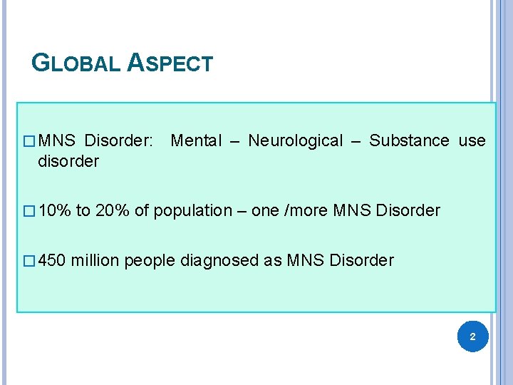 GLOBAL ASPECT � MNS Disorder: Mental – Neurological – Substance use According to World