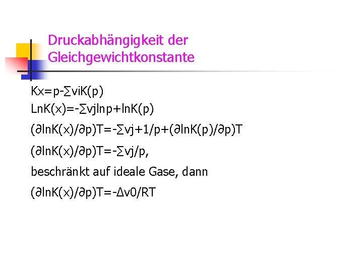 Druckabhängigkeit der Gleichgewichtkonstante Kx=p-∑vi. K(p) Ln. K(x)=-∑vjlnp+ln. K(p) (∂ln. K(x)/∂p)T=-∑vj+1/p+(∂ln. K(p)/∂p)T (∂ln. K(x)/∂p)T=-∑vj/p, beschränkt