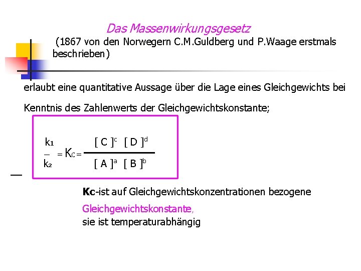Das Massenwirkungsgesetz (1867 von den Norwegern C. M. Guldberg und P. Waage erstmals beschrieben)
