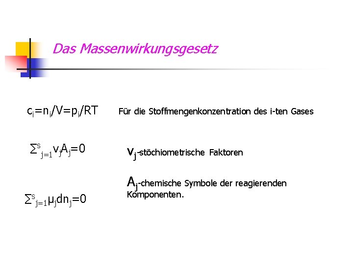 Das Massenwirkungsgesetz ci=ni/V=pi/RT ∑sj=1 vj. Aj=0 ∑sj=1μjdnj=0 Für die Stoffmengenkonzentration des i-ten Gases vj-stöchiometrische