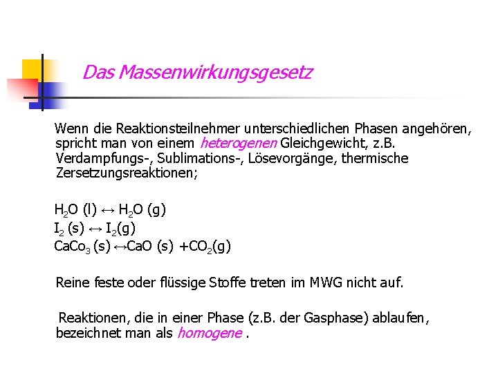 Das Massenwirkungsgesetz Wenn die Reaktionsteilnehmer unterschiedlichen Phasen angehören, spricht man von einem heterogenen Gleichgewicht,