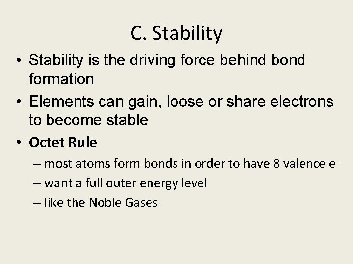 C. Stability • Stability is the driving force behind bond formation • Elements can