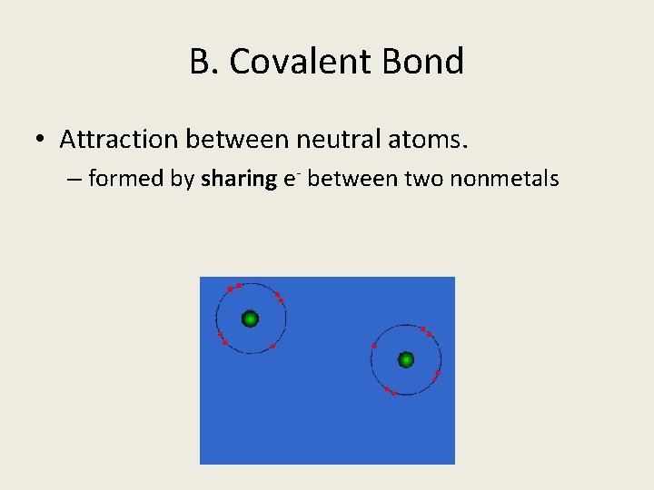B. Covalent Bond • Attraction between neutral atoms. – formed by sharing e- between