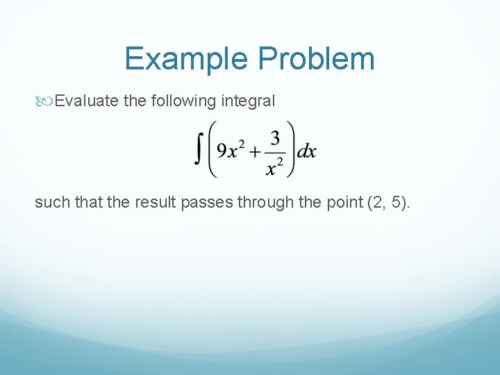 Example Problem Evaluate the following integral such that the result passes through the point