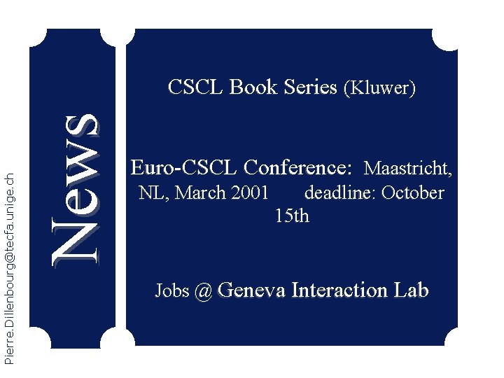 News Pierre. Dillenbourg@tecfa. unige. ch CSCL Book Series (Kluwer) Euro-CSCL Conference: Maastricht, NL, March