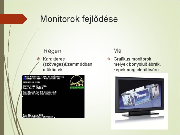 Monitorok fejlődése Régen Karakteres (szöveges)üzemmódban működtek Ma Grafikus monitorok, melyek bonyolult ábrák, képek megjelenítésére