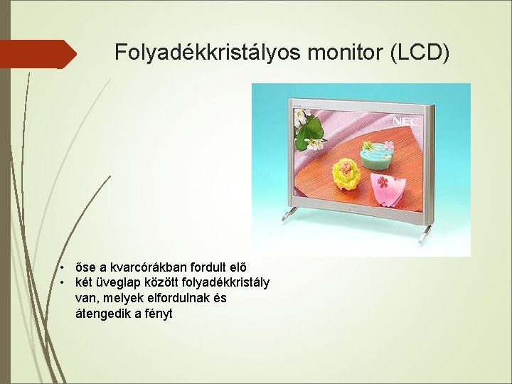 Folyadékkristályos monitor (LCD) • őse a kvarcórákban fordult elő • két üveglap között folyadékkristály