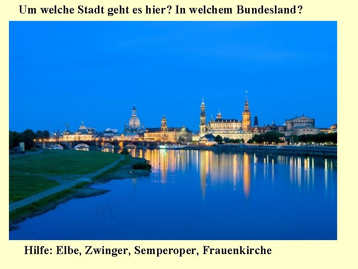 Um welche Stadt geht es hier? In welchem Bundesland? Hilfe: Elbe, Zwinger, Semperoper, Frauenkirche