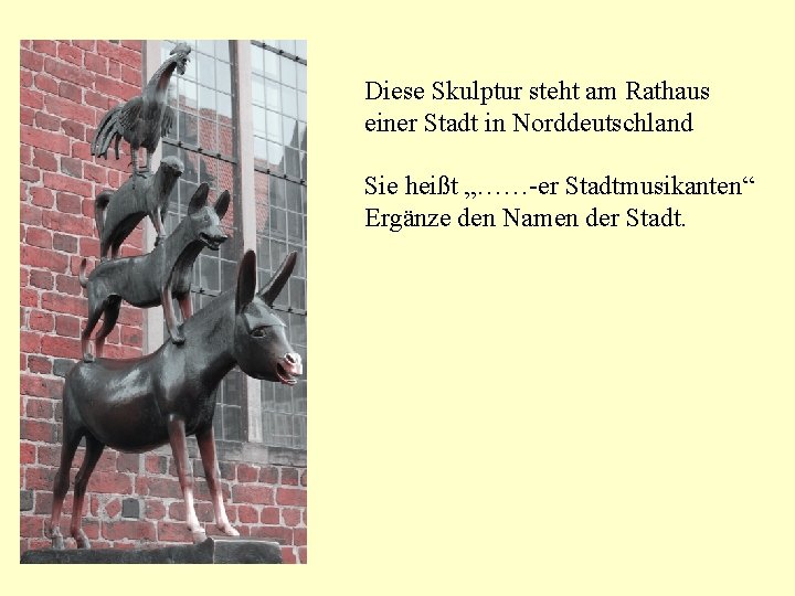 Diese Skulptur steht am Rathaus einer Stadt in Norddeutschland Sie heißt „……-er Stadtmusikanten“ Ergänze