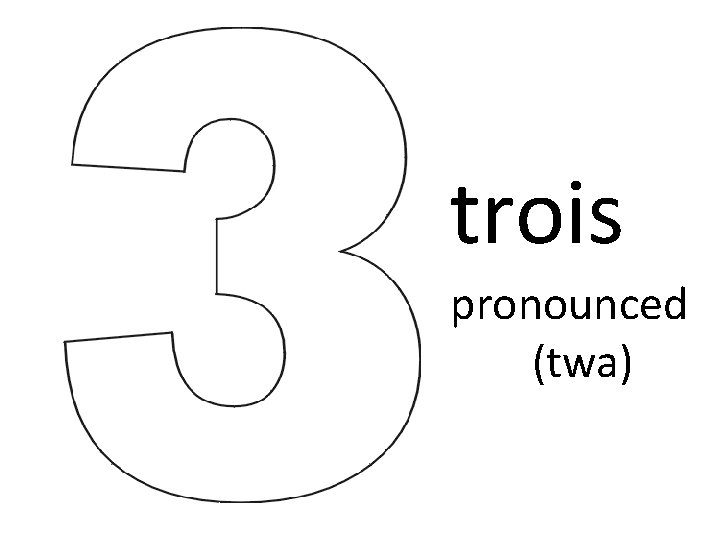 trois pronounced (twa) 