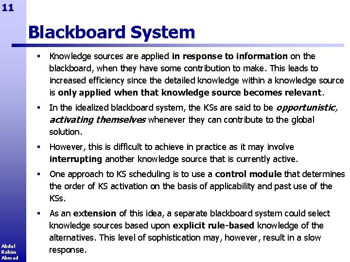 11 Blackboard System Abdul Rahim Ahmad § Knowledge sources are applied in response to