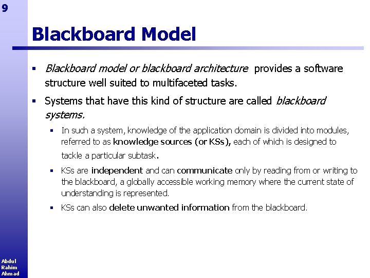 9 Blackboard Model § Blackboard model or blackboard architecture provides a software structure well