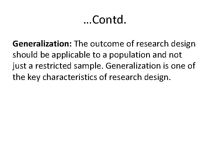 …Contd. Generalization: The outcome of research design should be applicable to a population and