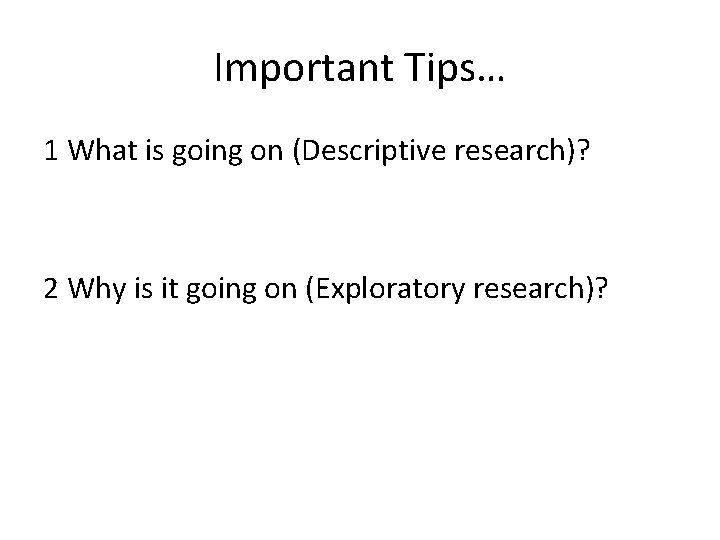 Important Tips… 1 What is going on (Descriptive research)? 2 Why is it going