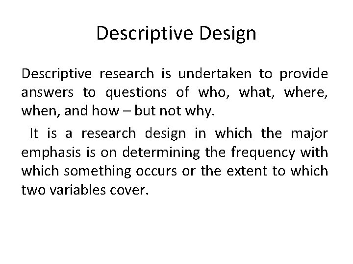 Descriptive Design Descriptive research is undertaken to provide answers to questions of who, what,