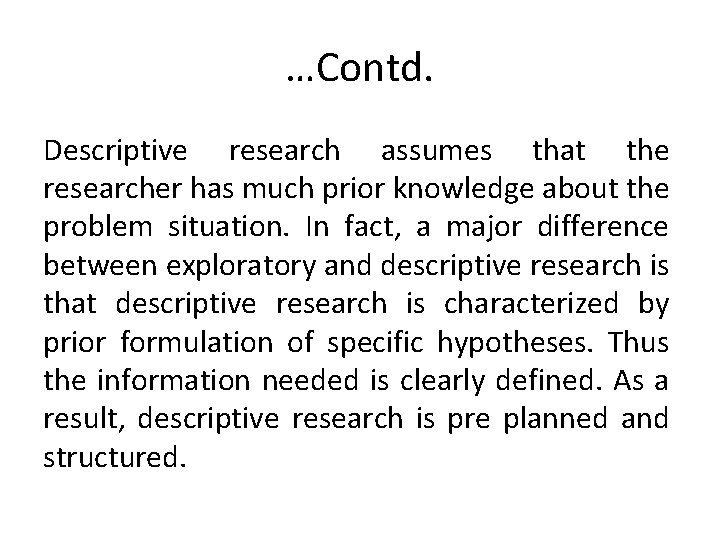 …Contd. Descriptive research assumes that the researcher has much prior knowledge about the problem