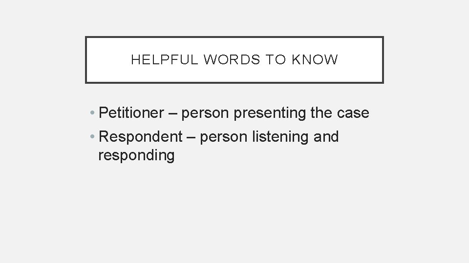HELPFUL WORDS TO KNOW • Petitioner – person presenting the case • Respondent –