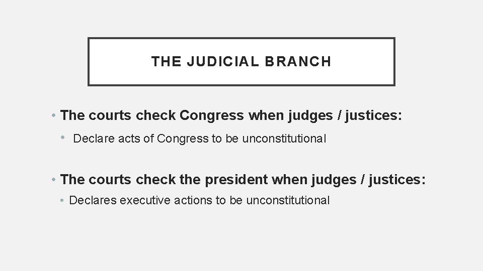 THE JUDICIAL BRANCH • The courts check Congress when judges / justices: • Declare