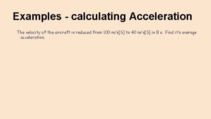 Examples - calculating Acceleration The velocity of the aircraft is reduced from 100 m/s[S]