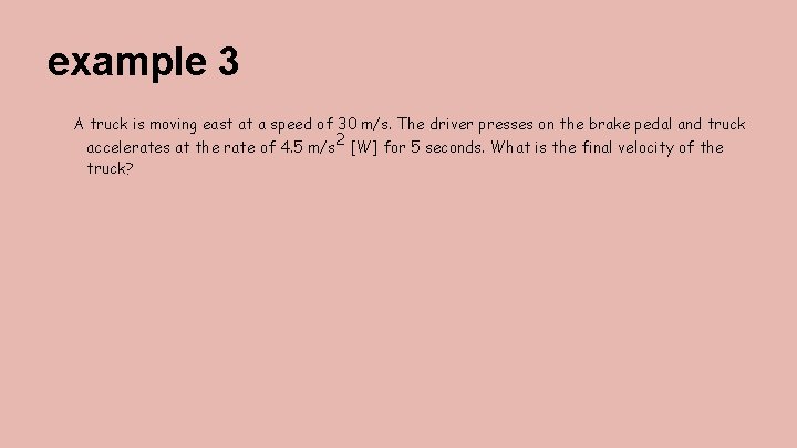 example 3 A truck is moving east at a speed of 30 m/s. The