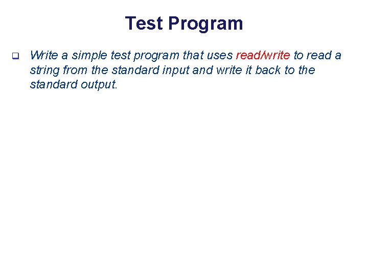 Test Program q Write a simple test program that uses read/write to read a