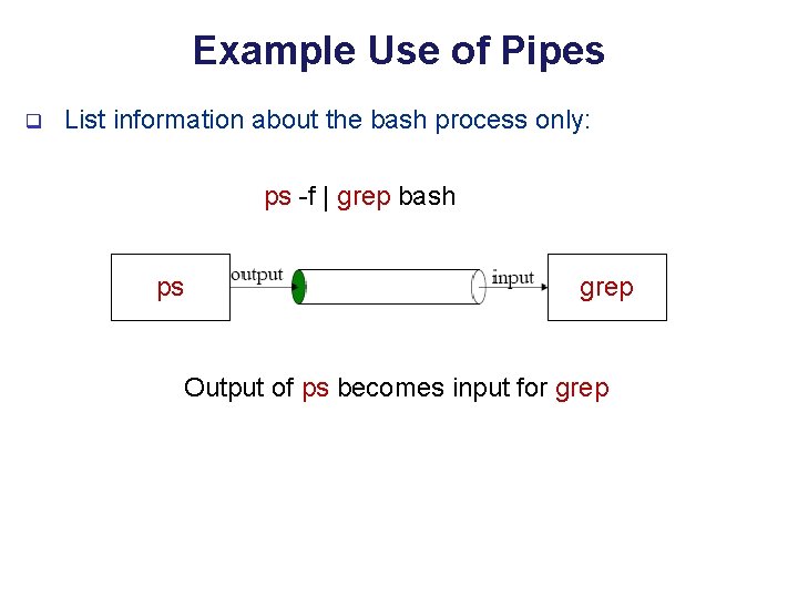 Example Use of Pipes q List information about the bash process only: ps -f