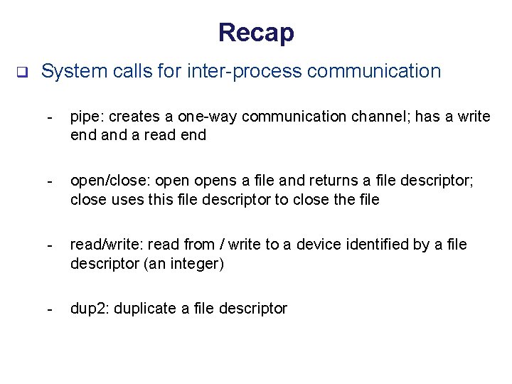 Recap q System calls for inter-process communication - pipe: creates a one-way communication channel;