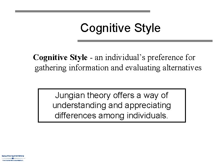 Cognitive Style - an individual’s preference for gathering information and evaluating alternatives Jungian theory Cognitive Style - an individual’s preference for gathering information and evaluating alternatives Jungian theory