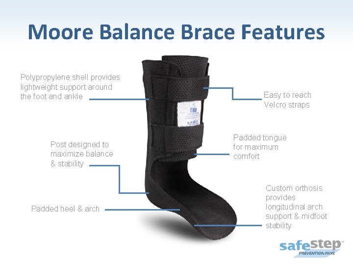 Moore Balance Brace Features Polypropylene shell provides lightweight support around the foot and ankle