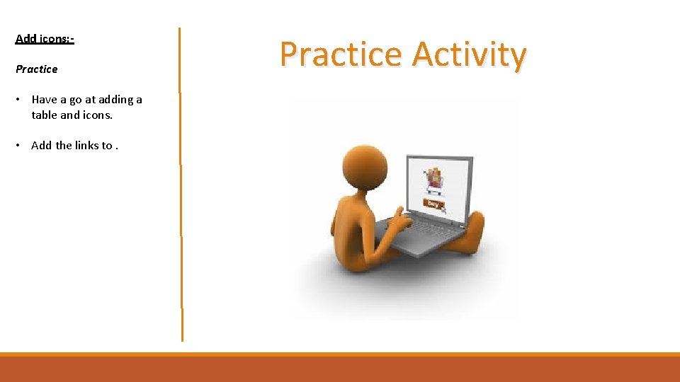 Add icons: Practice • Have a go at adding a table and icons. •