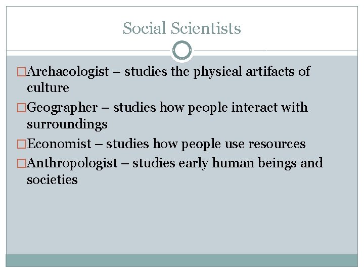 Social Scientists �Archaeologist – studies the physical artifacts of culture �Geographer – studies how