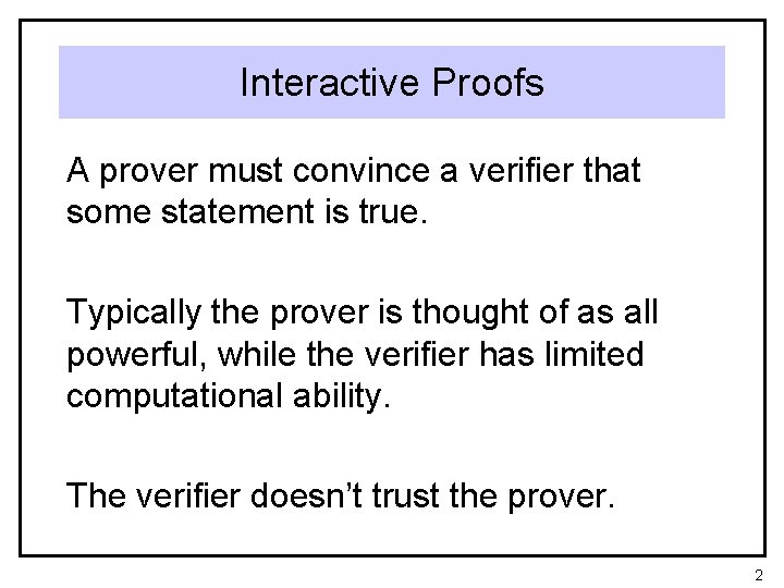 Interactive Proofs A prover must convince a verifier that some statement is true. Typically