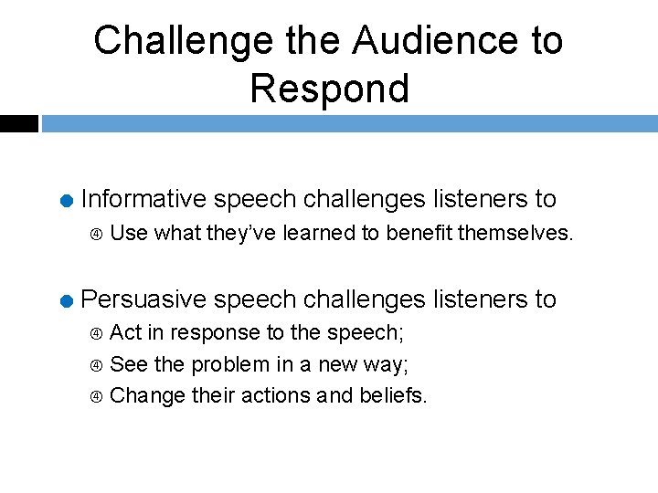 Challenge the Audience to Respond = Informative speech challenges listeners to Use what they’ve