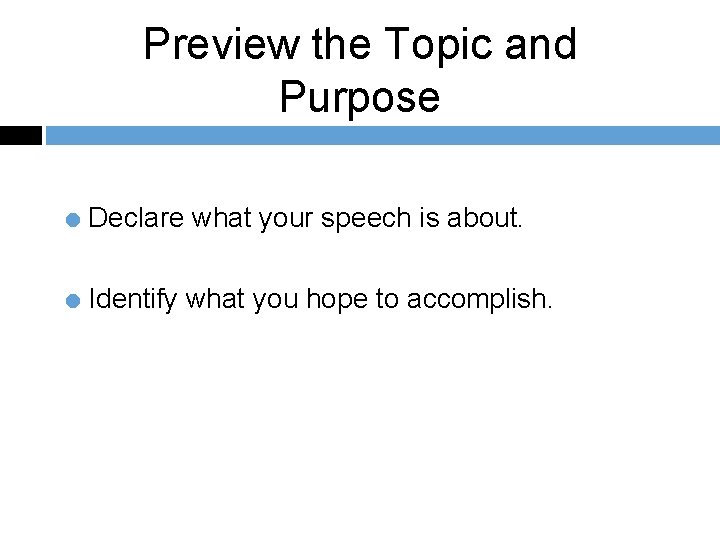 Preview the Topic and Purpose = Declare what your speech is about. = Identify