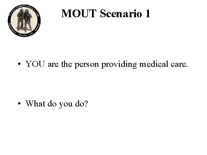 MOUT Scenario 1 • YOU are the person providing medical care. • What do