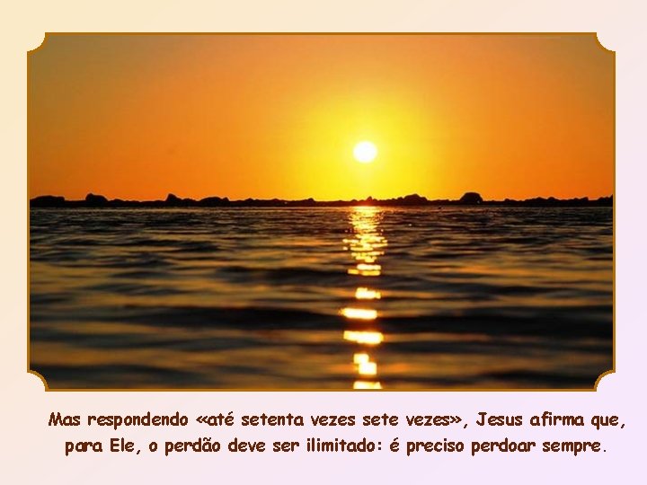 Mas respondendo «até setenta vezes sete vezes» , Jesus afirma que, para Ele, o