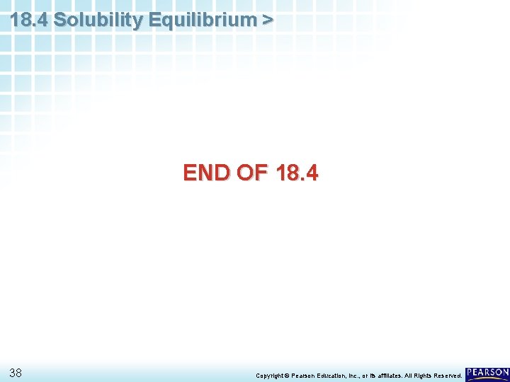 18. 4 Solubility Equilibrium > END OF 18. 4 38 Copyright © Pearson Education,
