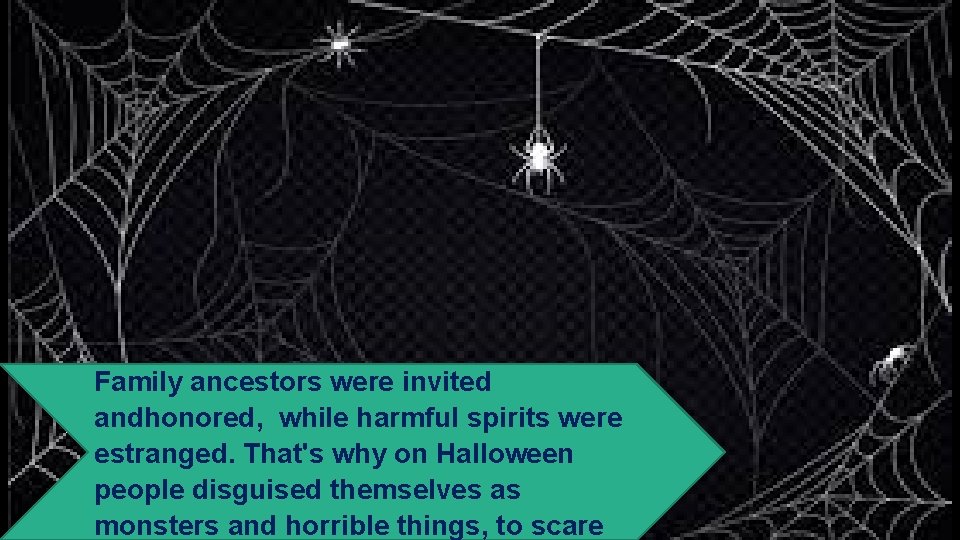 Family ancestors were invited andhonored, while harmful spirits were estranged. That's why on Halloween